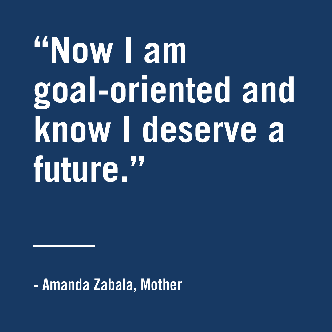 :Now I am goal-oriented and know I deserve a future." - Amanda Zabala, Mother