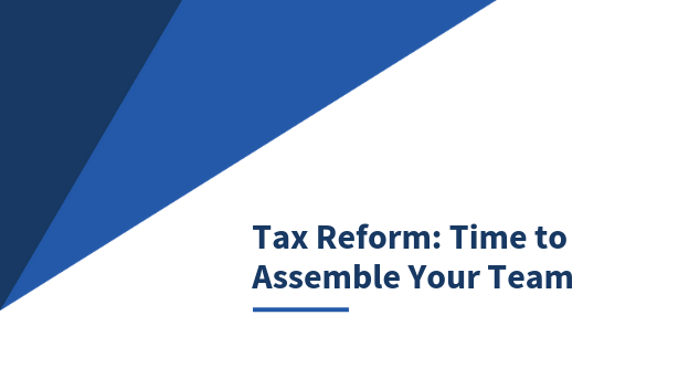 Tax Reform - Time to assemble your team